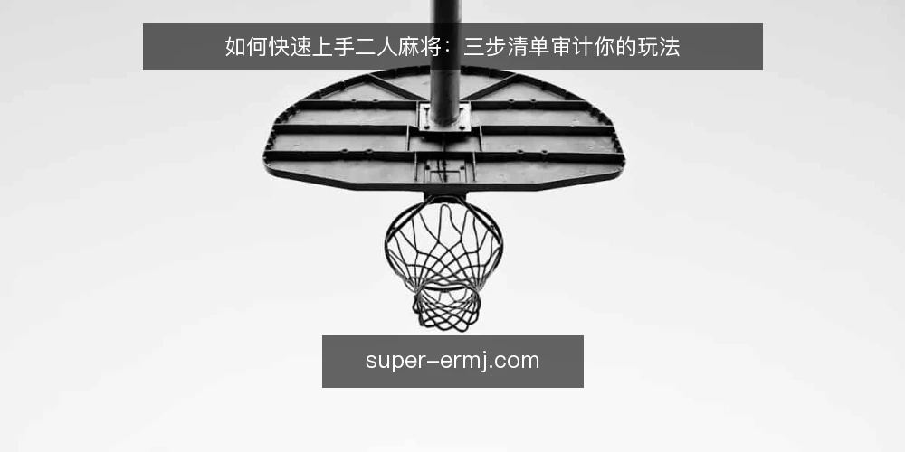 如何快速上手二人麻将：三步清单审计你的玩法 — 为什么现在要审计你的二人麻将玩法 配图