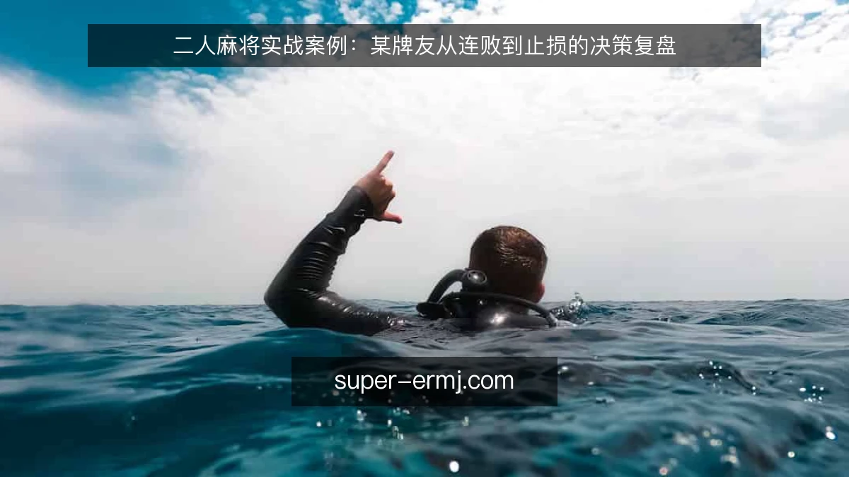 二人麻将实战案例:某牌友从连败到止损的决策复盘