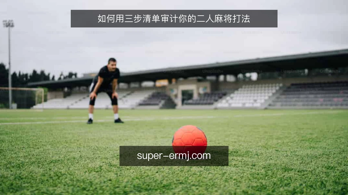 如何用三步清单审计你的二人麻将打法