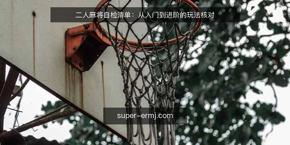 二人麻将自检清单:从入门到进阶的玩法核对 — 为何现在需要自检:从入门到进阶的玩法核对 配图