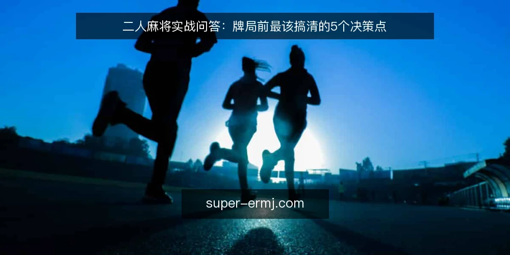 二人麻将实战问答：牌局前最该搞清的5个决策点 — 二人麻将和四人麻将的决策逻辑哪里不同？ 配图
